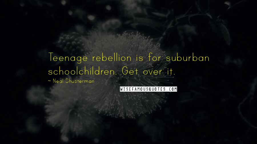 Neal Shusterman Quotes: Teenage rebellion is for suburban schoolchildren. Get over it.