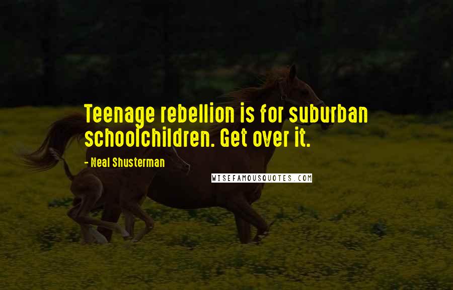 Neal Shusterman Quotes: Teenage rebellion is for suburban schoolchildren. Get over it.