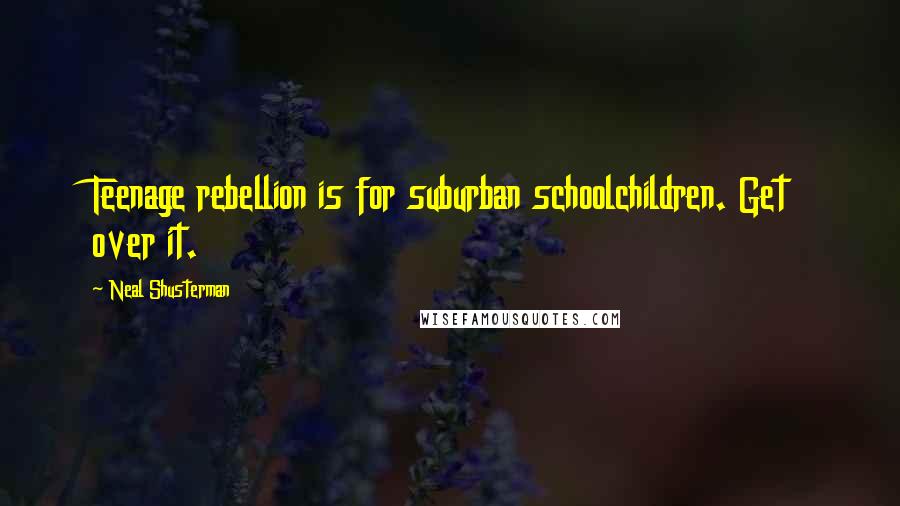 Neal Shusterman Quotes: Teenage rebellion is for suburban schoolchildren. Get over it.