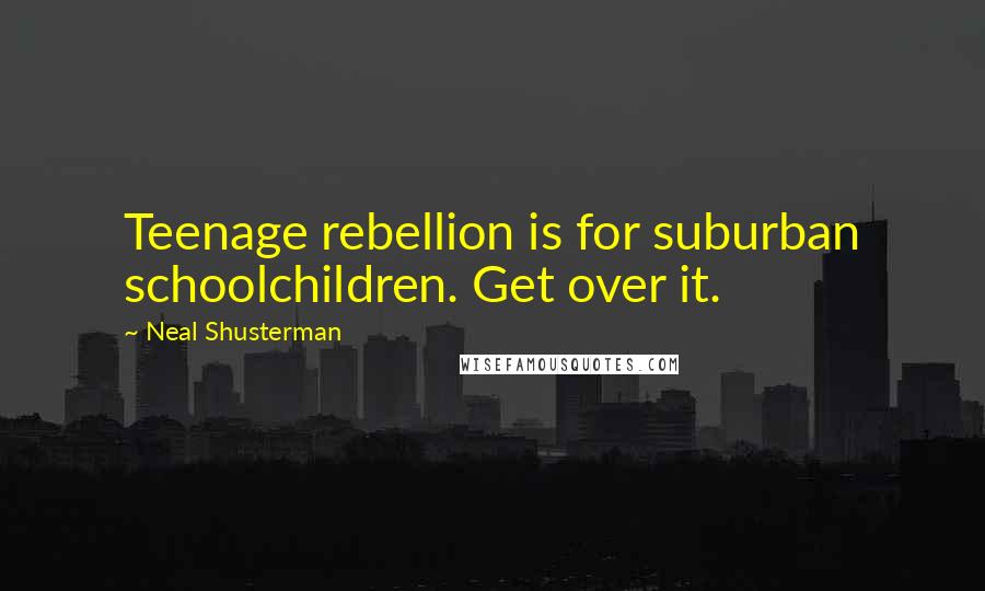 Neal Shusterman Quotes: Teenage rebellion is for suburban schoolchildren. Get over it.