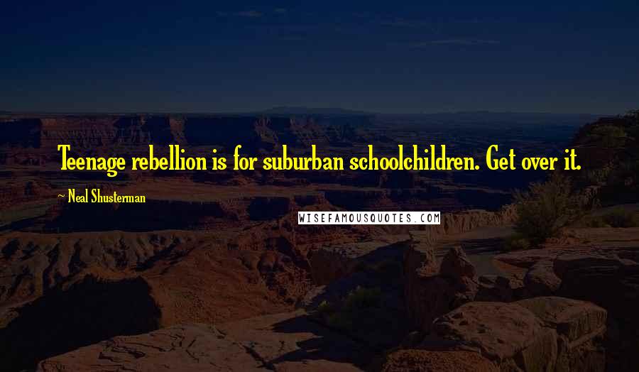 Neal Shusterman Quotes: Teenage rebellion is for suburban schoolchildren. Get over it.
