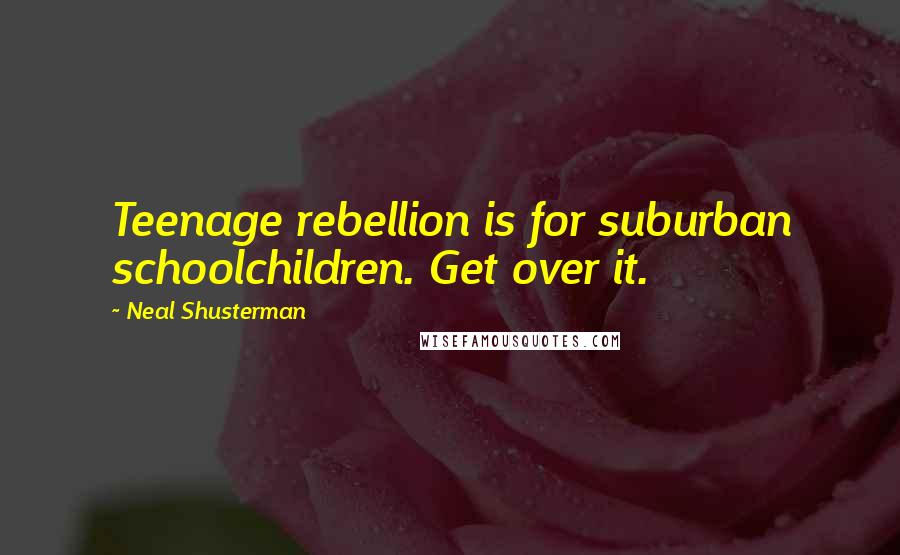 Neal Shusterman Quotes: Teenage rebellion is for suburban schoolchildren. Get over it.