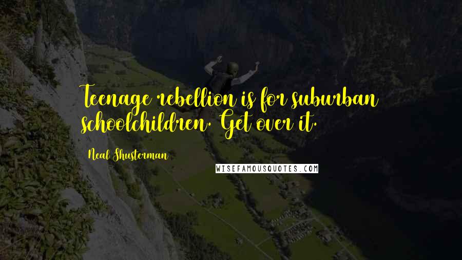Neal Shusterman Quotes: Teenage rebellion is for suburban schoolchildren. Get over it.