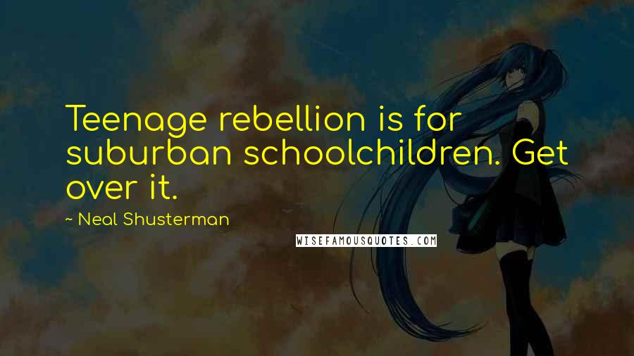 Neal Shusterman Quotes: Teenage rebellion is for suburban schoolchildren. Get over it.