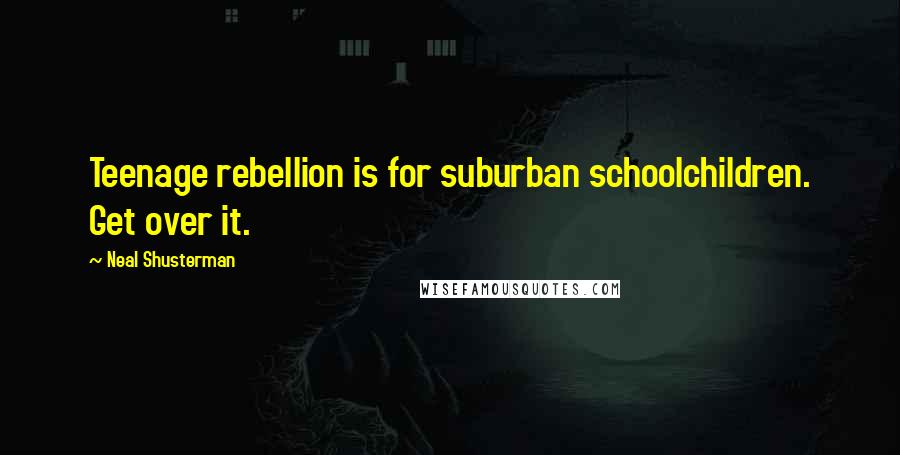 Neal Shusterman Quotes: Teenage rebellion is for suburban schoolchildren. Get over it.