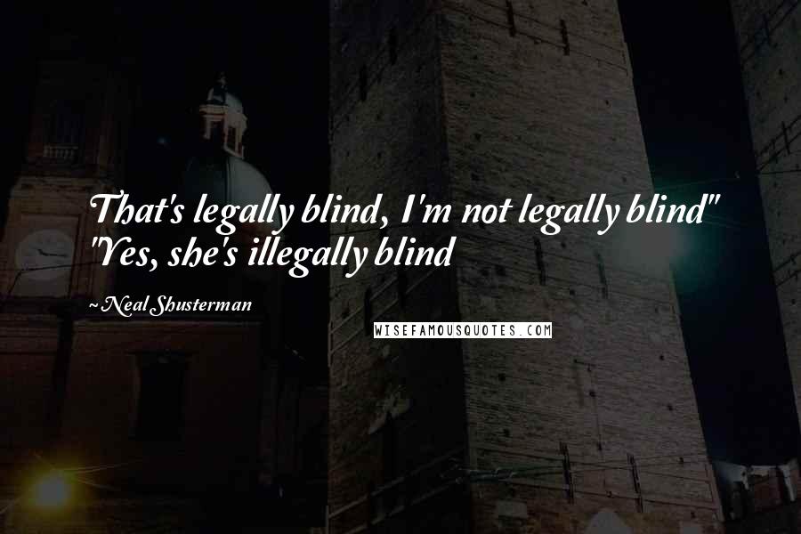 Neal Shusterman Quotes: That's legally blind, I'm not legally blind" "Yes, she's illegally blind