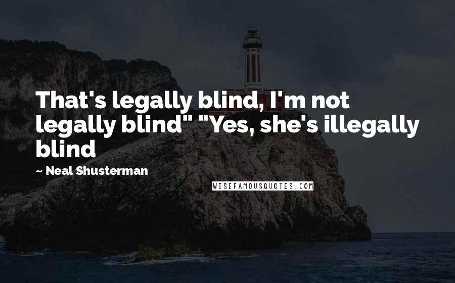 Neal Shusterman Quotes: That's legally blind, I'm not legally blind" "Yes, she's illegally blind