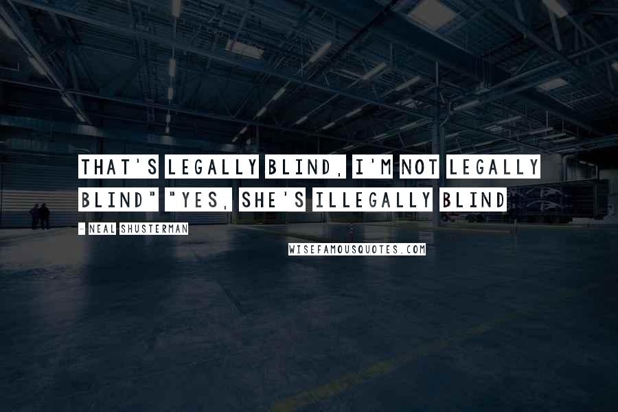 Neal Shusterman Quotes: That's legally blind, I'm not legally blind" "Yes, she's illegally blind