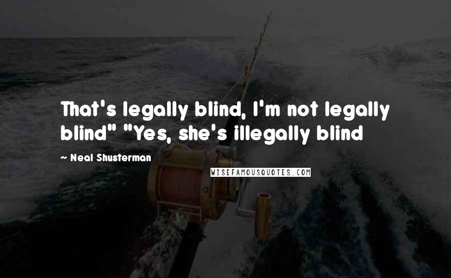 Neal Shusterman Quotes: That's legally blind, I'm not legally blind" "Yes, she's illegally blind