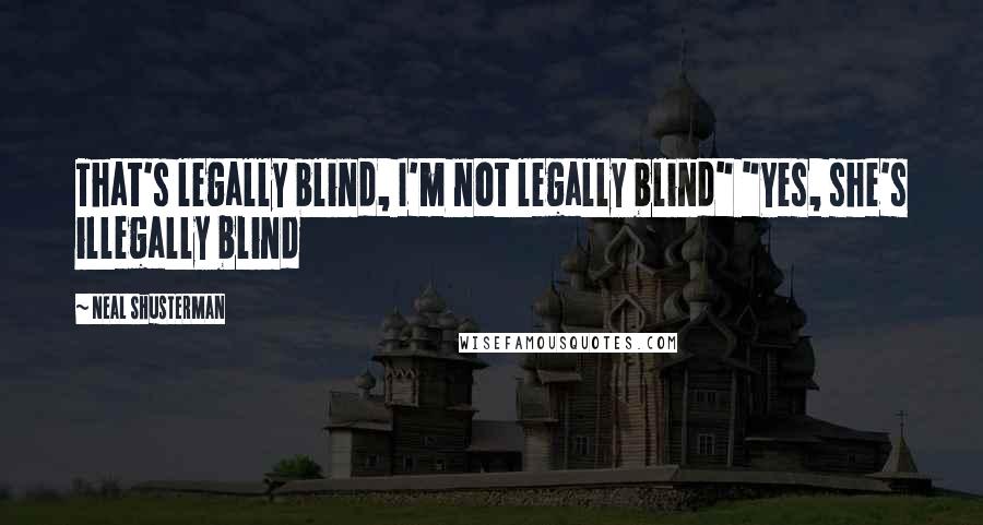 Neal Shusterman Quotes: That's legally blind, I'm not legally blind" "Yes, she's illegally blind