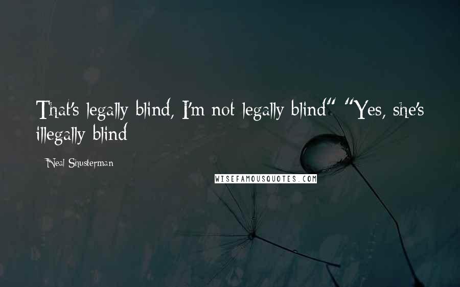 Neal Shusterman Quotes: That's legally blind, I'm not legally blind" "Yes, she's illegally blind