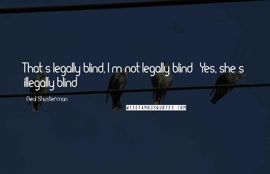 Neal Shusterman Quotes: That's legally blind, I'm not legally blind" "Yes, she's illegally blind