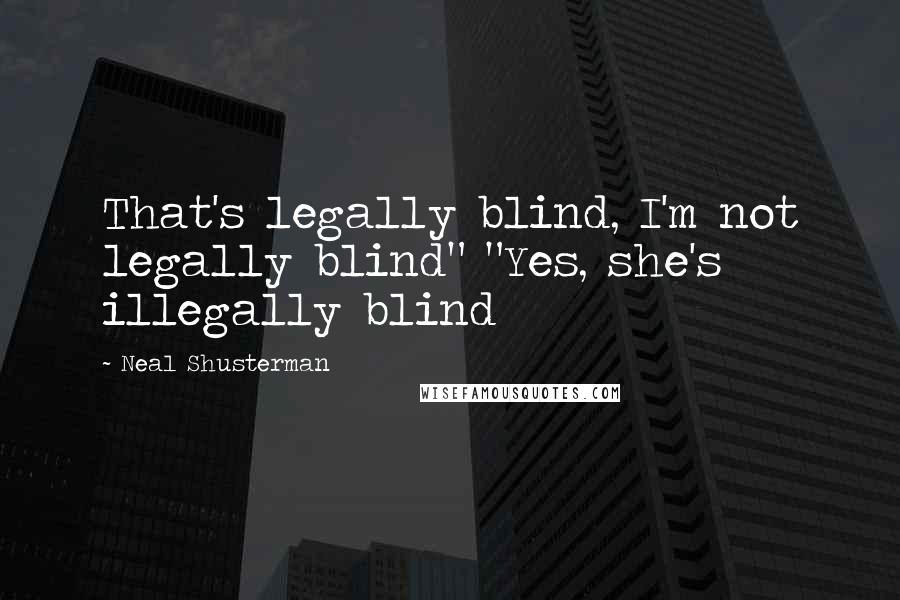 Neal Shusterman Quotes: That's legally blind, I'm not legally blind" "Yes, she's illegally blind