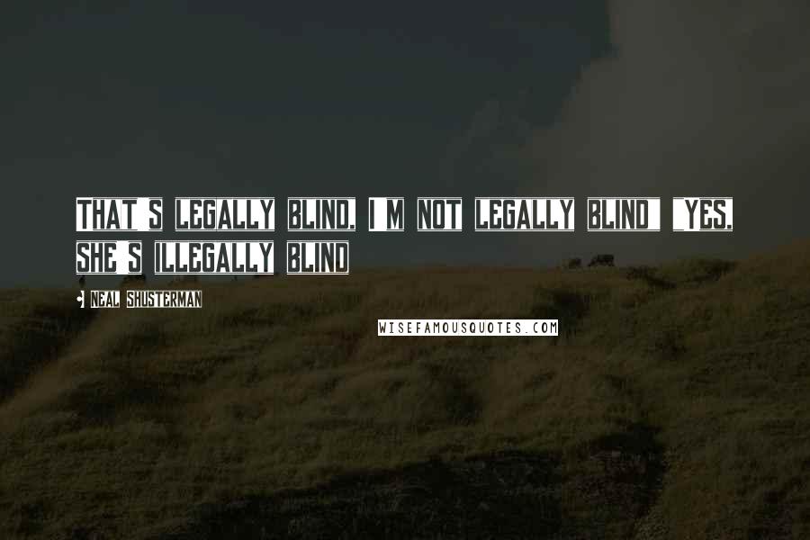 Neal Shusterman Quotes: That's legally blind, I'm not legally blind" "Yes, she's illegally blind