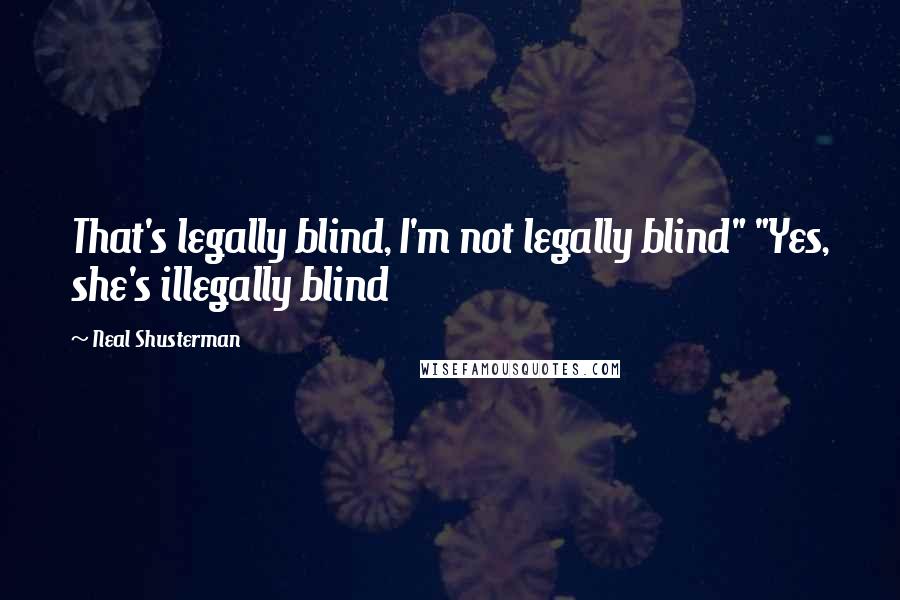 Neal Shusterman Quotes: That's legally blind, I'm not legally blind" "Yes, she's illegally blind