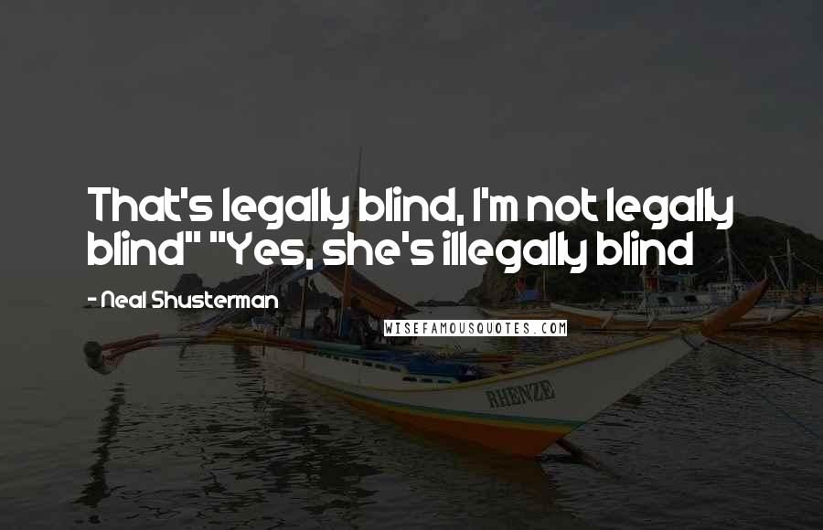 Neal Shusterman Quotes: That's legally blind, I'm not legally blind" "Yes, she's illegally blind