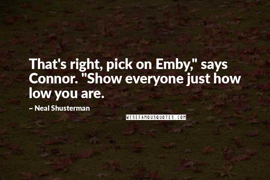 Neal Shusterman Quotes: That's right, pick on Emby," says Connor. "Show everyone just how low you are.