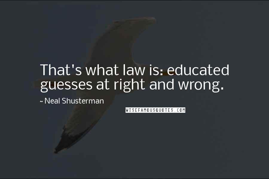 Neal Shusterman Quotes: That's what law is: educated guesses at right and wrong.