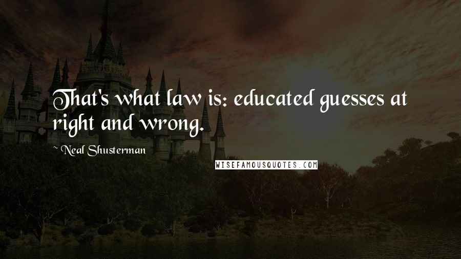 Neal Shusterman Quotes: That's what law is: educated guesses at right and wrong.