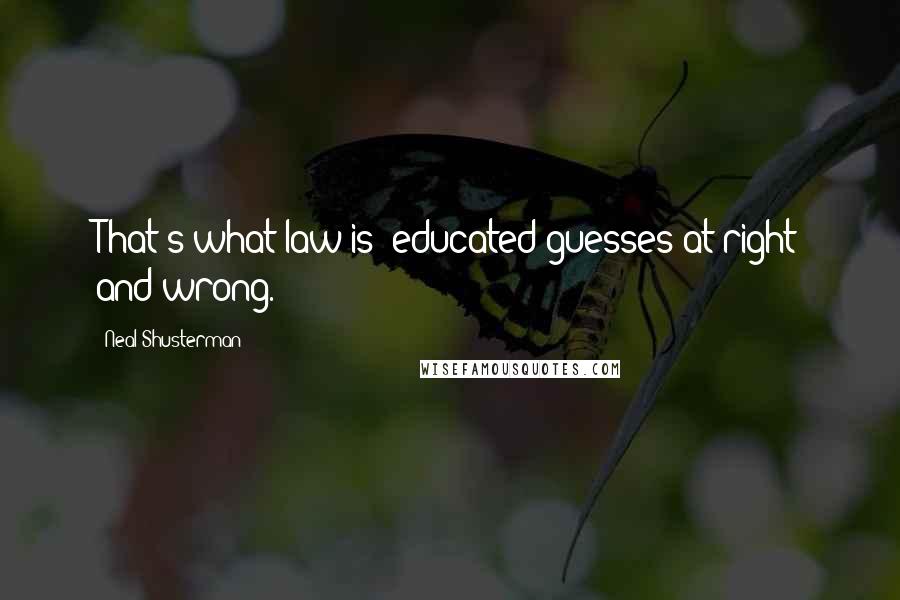 Neal Shusterman Quotes: That's what law is: educated guesses at right and wrong.