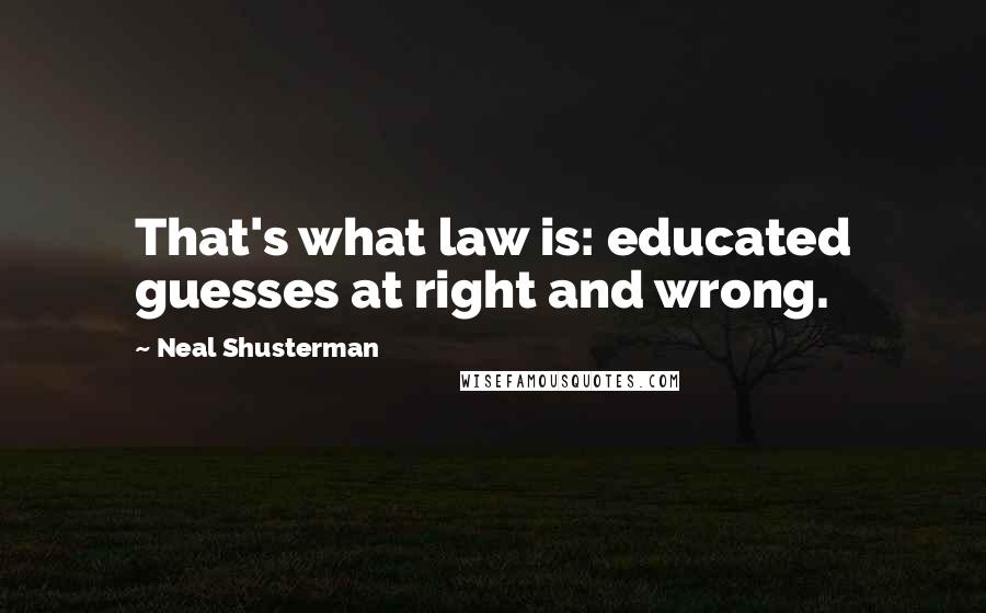 Neal Shusterman Quotes: That's what law is: educated guesses at right and wrong.