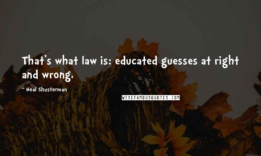 Neal Shusterman Quotes: That's what law is: educated guesses at right and wrong.