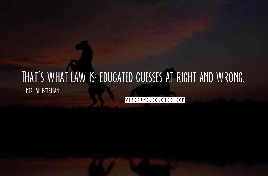 Neal Shusterman Quotes: That's what law is: educated guesses at right and wrong.