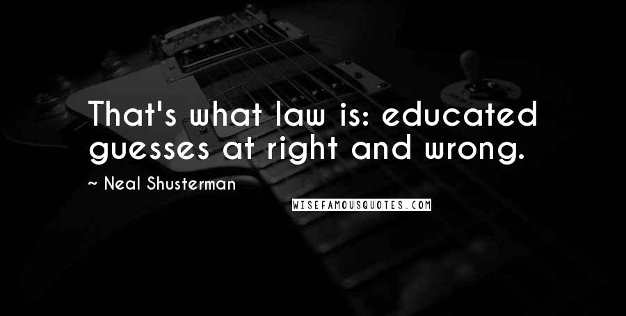 Neal Shusterman Quotes: That's what law is: educated guesses at right and wrong.