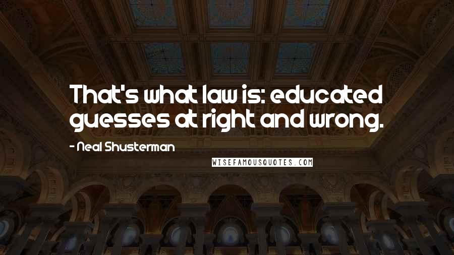 Neal Shusterman Quotes: That's what law is: educated guesses at right and wrong.