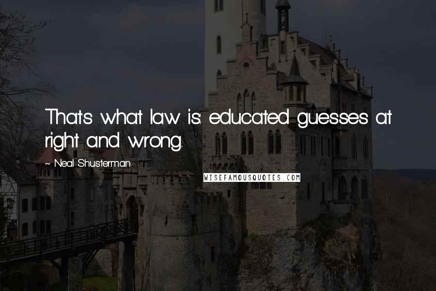 Neal Shusterman Quotes: That's what law is: educated guesses at right and wrong.