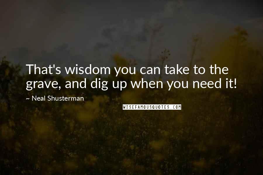 Neal Shusterman Quotes: That's wisdom you can take to the grave, and dig up when you need it!