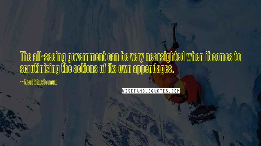 Neal Shusterman Quotes: The all-seeing government can be very nearsighted when it comes to scrutinizing the actions of its own appendages.