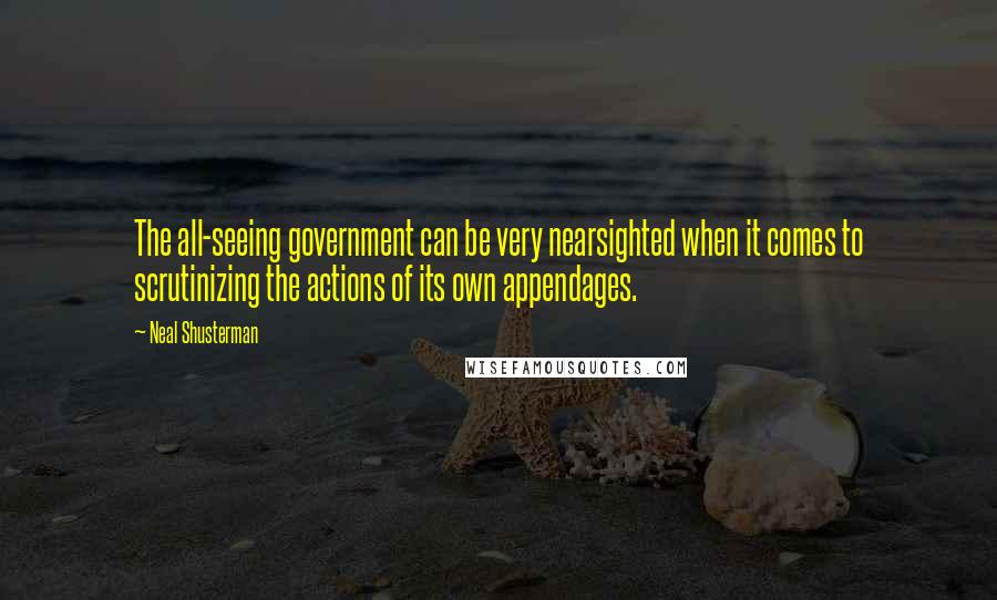 Neal Shusterman Quotes: The all-seeing government can be very nearsighted when it comes to scrutinizing the actions of its own appendages.