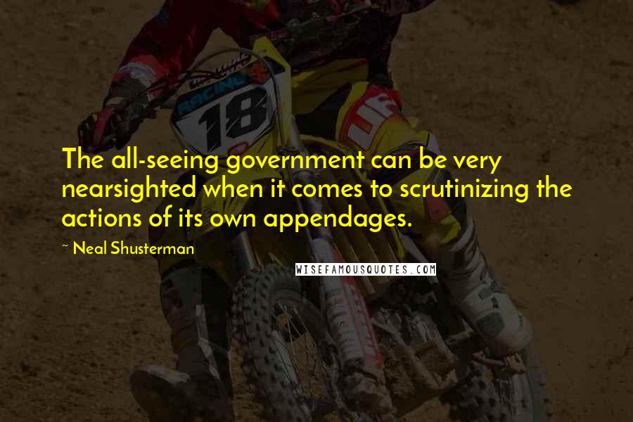 Neal Shusterman Quotes: The all-seeing government can be very nearsighted when it comes to scrutinizing the actions of its own appendages.