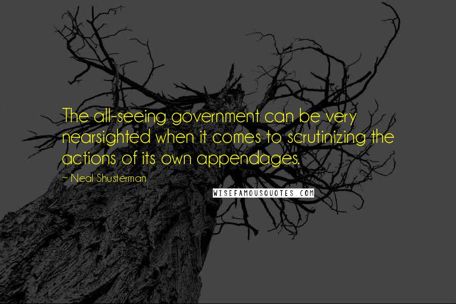 Neal Shusterman Quotes: The all-seeing government can be very nearsighted when it comes to scrutinizing the actions of its own appendages.