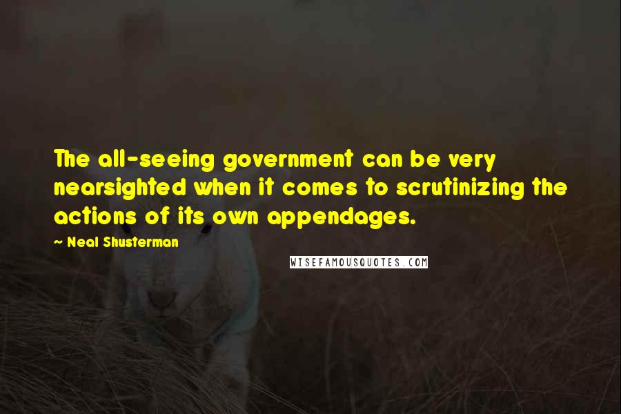 Neal Shusterman Quotes: The all-seeing government can be very nearsighted when it comes to scrutinizing the actions of its own appendages.