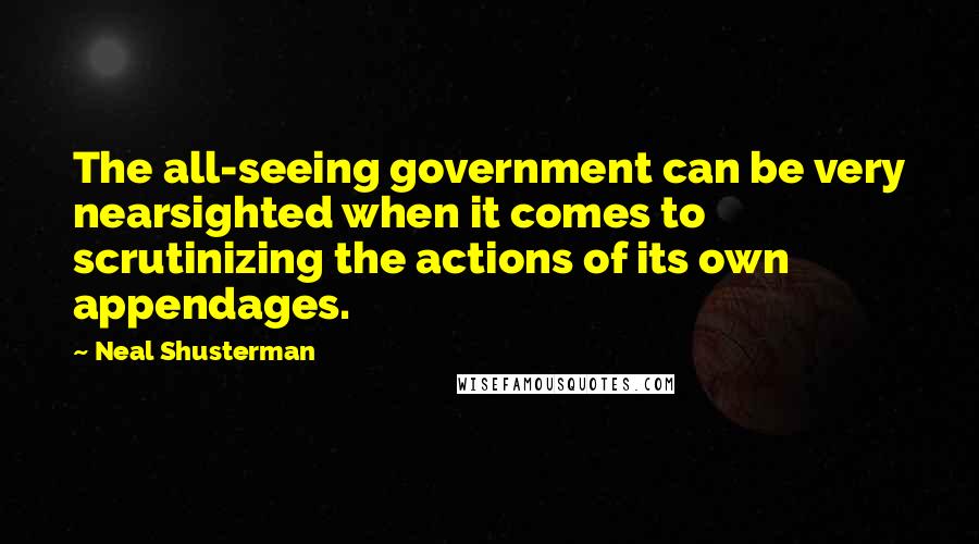 Neal Shusterman Quotes: The all-seeing government can be very nearsighted when it comes to scrutinizing the actions of its own appendages.