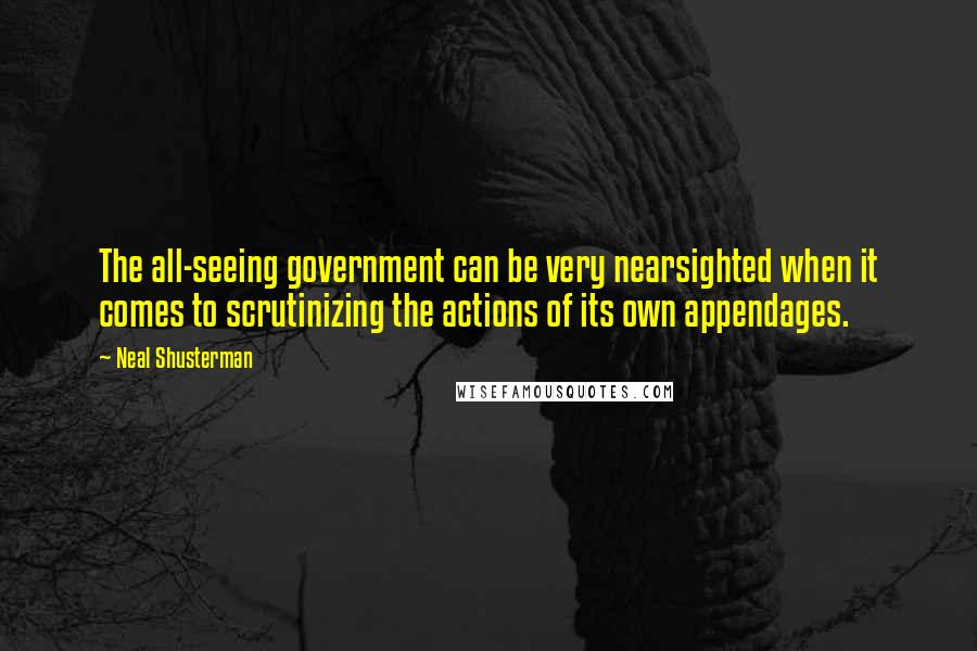 Neal Shusterman Quotes: The all-seeing government can be very nearsighted when it comes to scrutinizing the actions of its own appendages.