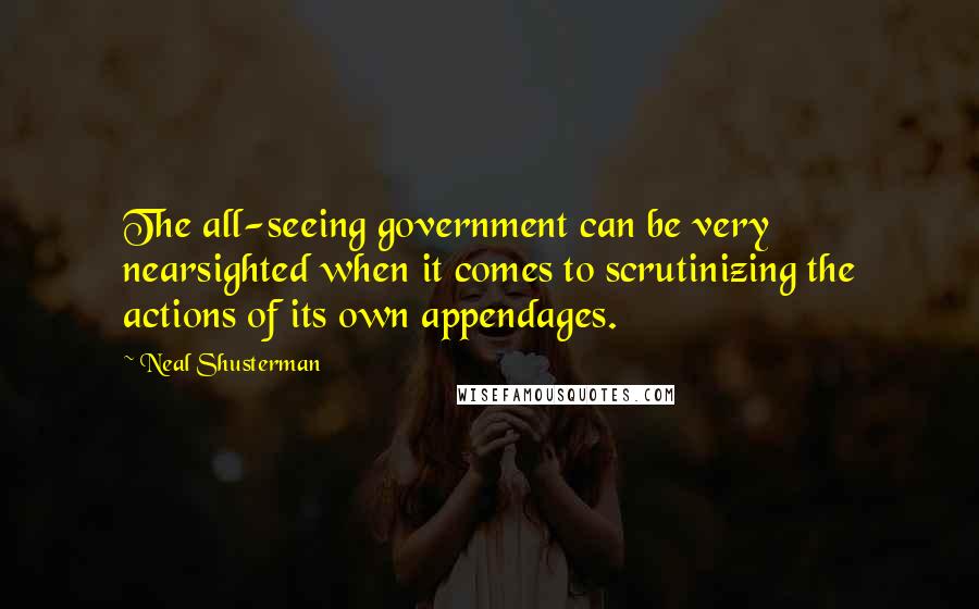 Neal Shusterman Quotes: The all-seeing government can be very nearsighted when it comes to scrutinizing the actions of its own appendages.