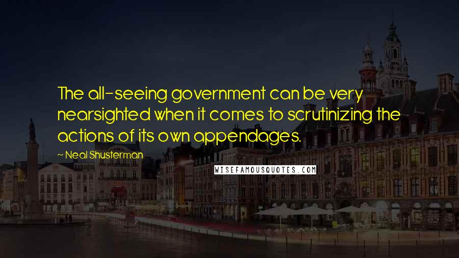 Neal Shusterman Quotes: The all-seeing government can be very nearsighted when it comes to scrutinizing the actions of its own appendages.