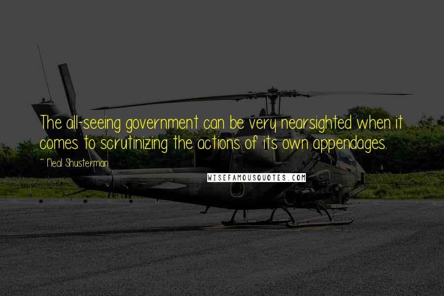 Neal Shusterman Quotes: The all-seeing government can be very nearsighted when it comes to scrutinizing the actions of its own appendages.