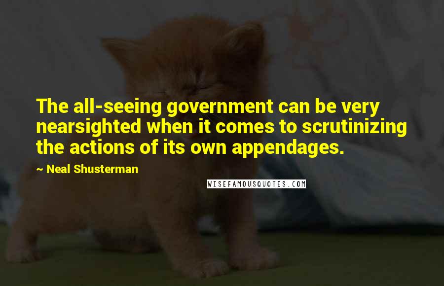 Neal Shusterman Quotes: The all-seeing government can be very nearsighted when it comes to scrutinizing the actions of its own appendages.