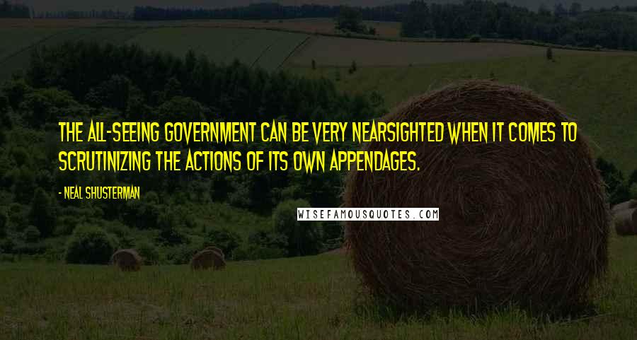 Neal Shusterman Quotes: The all-seeing government can be very nearsighted when it comes to scrutinizing the actions of its own appendages.