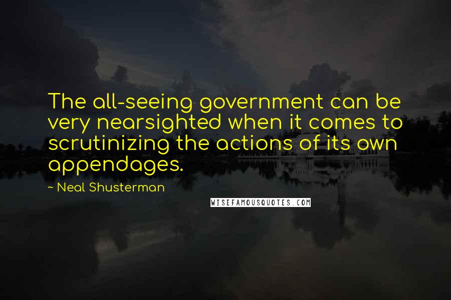 Neal Shusterman Quotes: The all-seeing government can be very nearsighted when it comes to scrutinizing the actions of its own appendages.