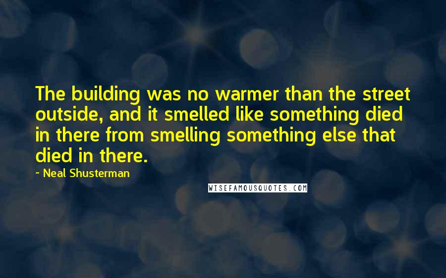 Neal Shusterman Quotes: The building was no warmer than the street outside, and it smelled like something died in there from smelling something else that died in there.