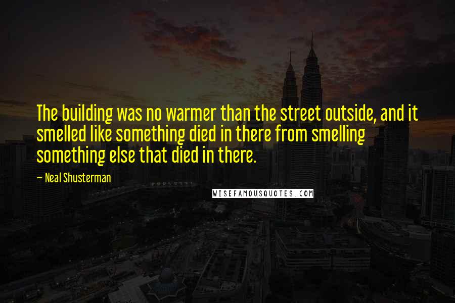 Neal Shusterman Quotes: The building was no warmer than the street outside, and it smelled like something died in there from smelling something else that died in there.
