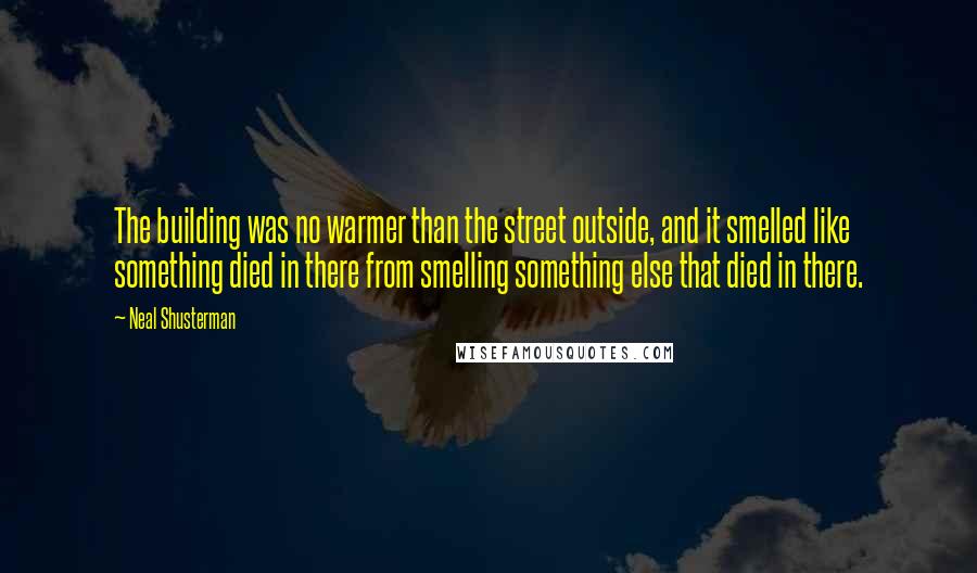 Neal Shusterman Quotes: The building was no warmer than the street outside, and it smelled like something died in there from smelling something else that died in there.