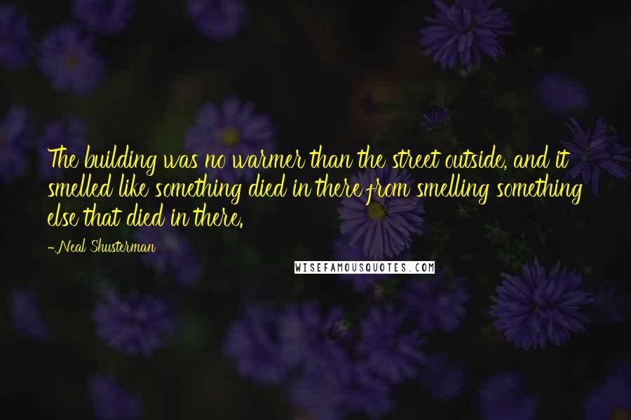 Neal Shusterman Quotes: The building was no warmer than the street outside, and it smelled like something died in there from smelling something else that died in there.