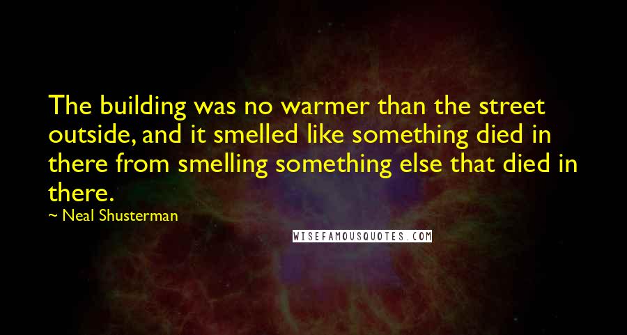 Neal Shusterman Quotes: The building was no warmer than the street outside, and it smelled like something died in there from smelling something else that died in there.