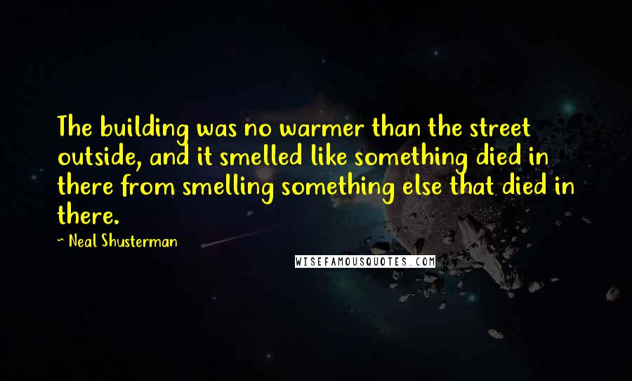 Neal Shusterman Quotes: The building was no warmer than the street outside, and it smelled like something died in there from smelling something else that died in there.